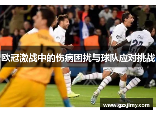 欧冠激战中的伤病困扰与球队应对挑战 欧冠激战中的伤病困扰与球队应对挑战