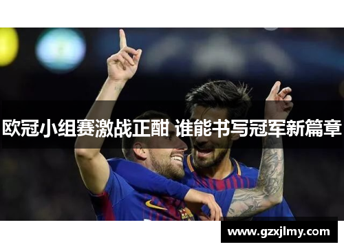 欧冠小组赛激战正酣 谁能书写冠军新篇章 欧冠小组赛激战正酣 谁能书写冠军新篇章