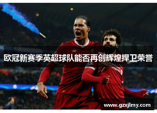 欧冠新赛季英超球队能否再创辉煌捍卫荣誉 欧冠新赛季英超球队能否再创辉煌捍卫荣誉