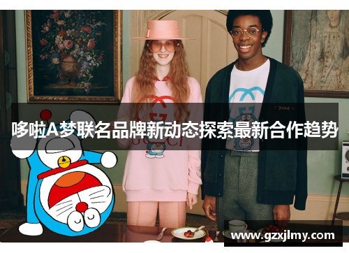 哆啦A梦联名品牌新动态探索最新合作趋势 哆啦A梦联名品牌新动态探索最新合作趋势