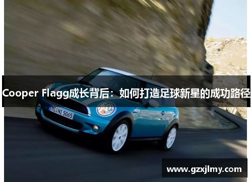 Cooper Flagg成长背后:如何打造足球新星的成功路径 Cooper Flagg成长背后:如何打造足球新星的成功路径