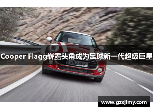 Cooper Flagg崭露头角成为足球新一代超级巨星 Cooper Flagg崭露头角成为足球新一代超级巨星