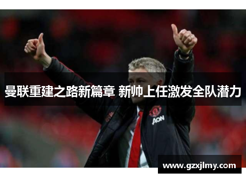 曼联重建之路新篇章 新帅上任激发全队潜力 曼联重建之路新篇章 新帅上任激发全队潜力