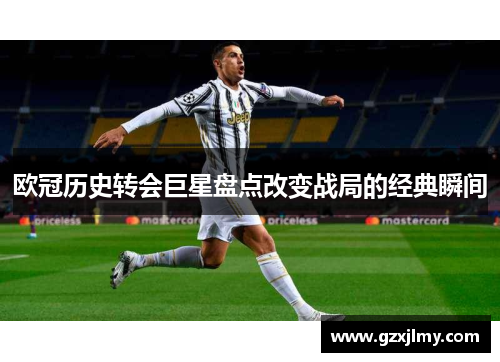 欧冠历史转会巨星盘点改变战局的经典瞬间 欧冠历史转会巨星盘点改变战局的经典瞬间