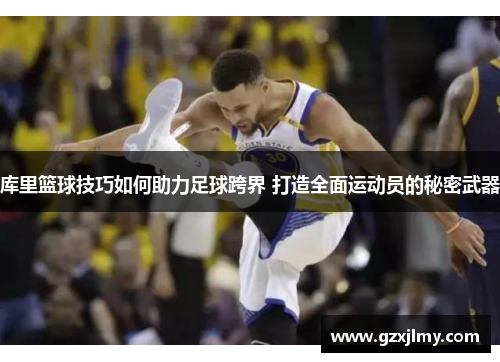 库里篮球技巧如何助力足球跨界 打造全面运动员的秘密武器 库里篮球技巧如何助力足球跨界 打造全面运动员的秘密武器